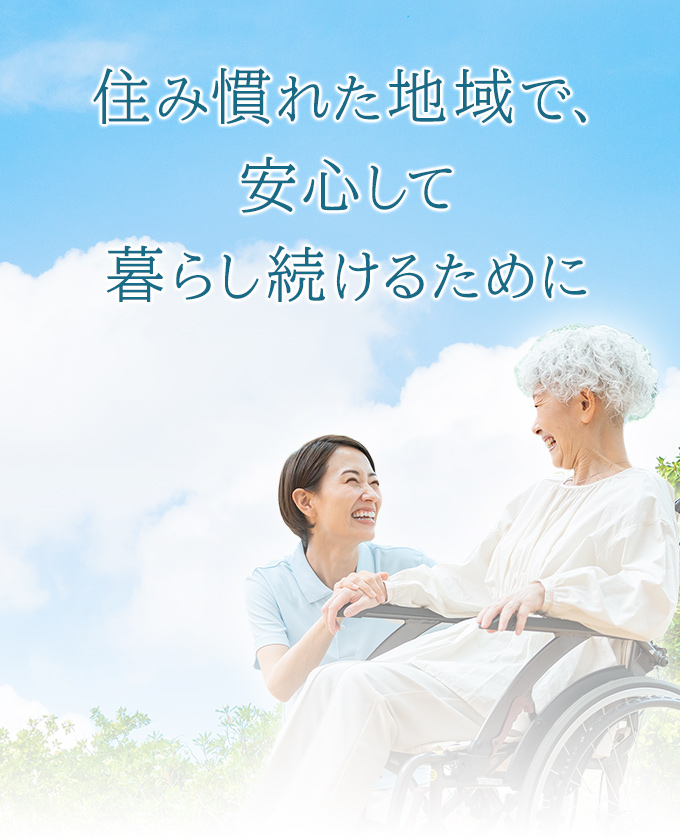 住み慣れた地域で、安心して暮らし続けるために